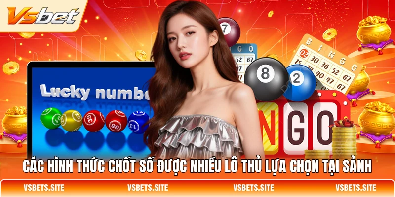 Các hình thức chốt số được nhiều lô thủ lựa chọn tại sảnh Các hình thức chốt số được nhiều lô thủ lựa chọn tại sảnh