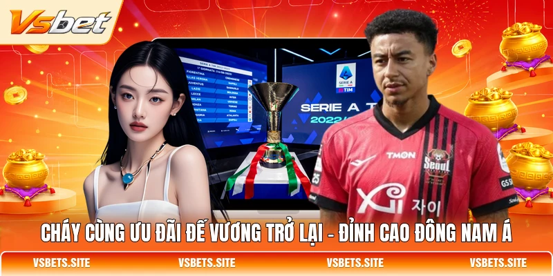 Cháy cùng ưu đãi Đế Vương Trở Lại - Đỉnh Cao Đông Nam Á Cháy cùng ưu đãi Đế Vương Trở Lại - Đỉnh Cao Đông Nam Á