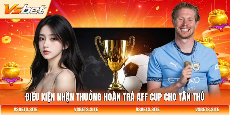 Điều kiện nhận thưởng hoàn trả AFF Cup cho tân thủ