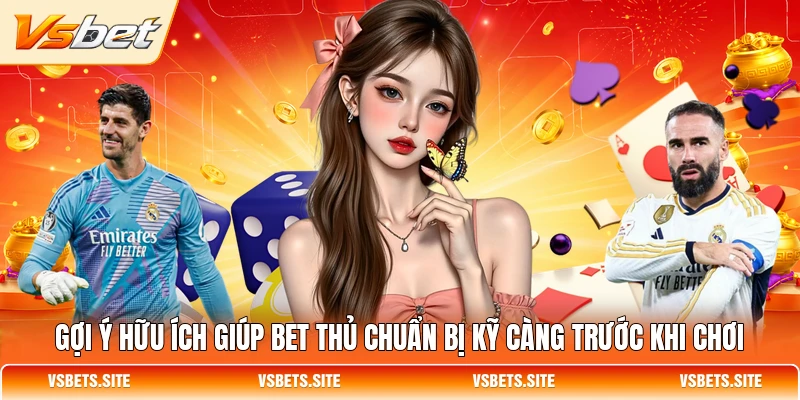 Gợi ý hữu ích giúp bet thủ chuẩn bị kỹ càng trước khi chơi