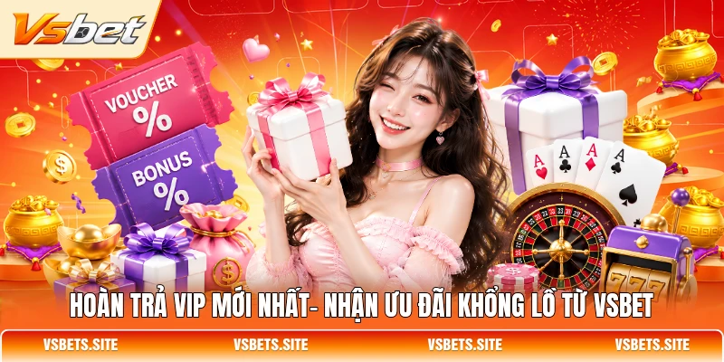 hoan tra vip moi nhat nhan uu dai khong lo tu vsbet
