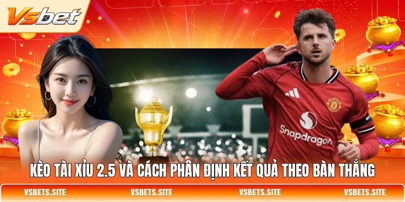 Kèo Tài Xỉu 2.5 và cách phân định kết quả theo bàn thắng Kèo Tài Xỉu 2.5 và cách phân định kết quả theo bàn thắng