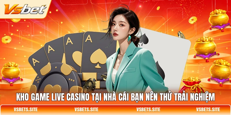 Kho game live casino tại nhà cái bạn nên thử trải nghiệm Kho game live casino tại nhà cái bạn nên thử trải nghiệm