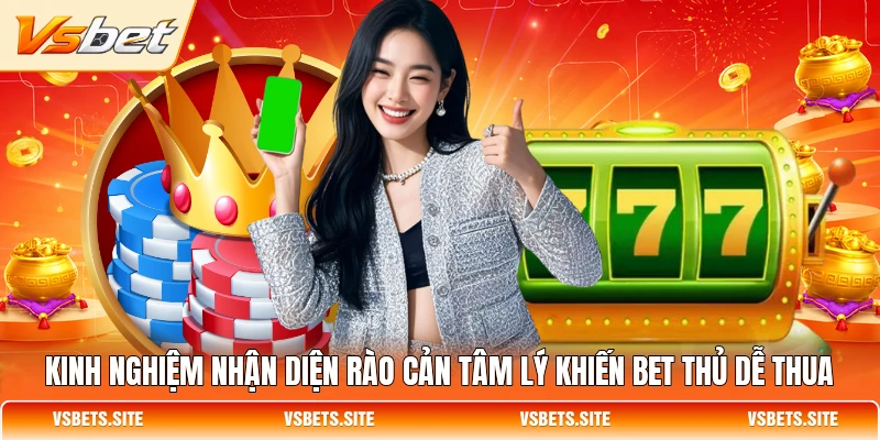 Kinh nghiệm nhận diện rào cản tâm lý khiến bet thủ dễ thua Kinh nghiệm nhận diện rào cản tâm lý khiến bet thủ dễ thua