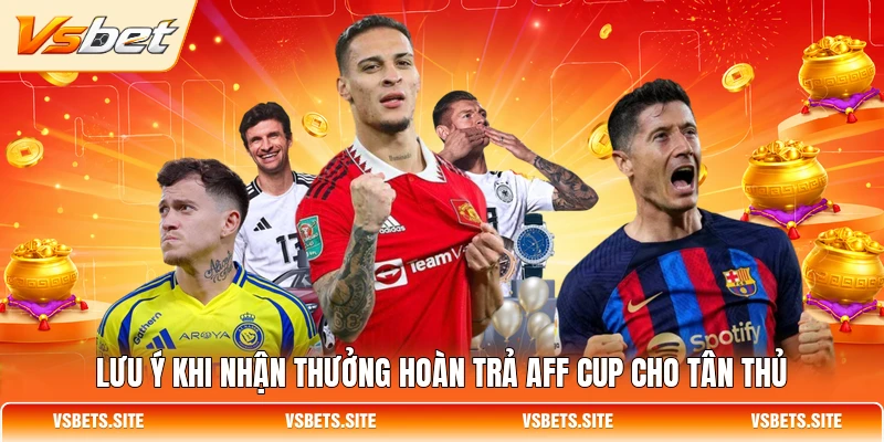 Lưu ý khi nhận thưởng hoàn trả AFF Cup cho tân thủ