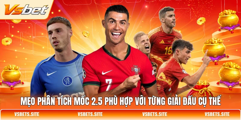 Mẹo phân tích mốc 2.5 phù hợp với từng giải đấu cụ thể Mẹo phân tích mốc 2.5 phù hợp với từng giải đấu cụ thể