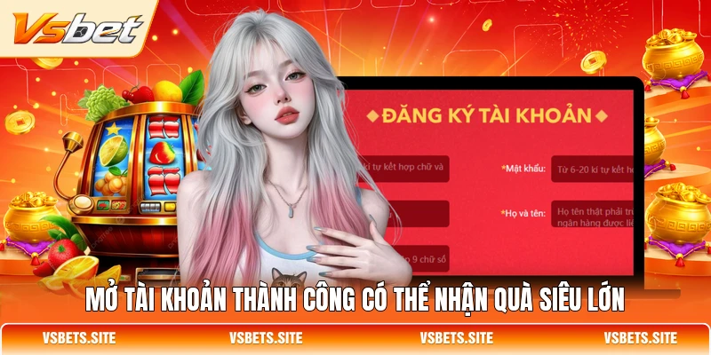 Mở tài khoản thành công có thể nhận quà siêu lớn