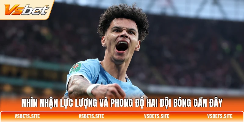 Nhìn nhận lực lượng và phong độ hai đội bóng gần đây Nhìn nhận lực lượng và phong độ hai đội bóng gần đây