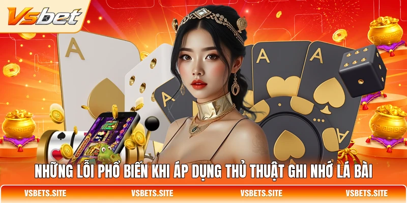 Những lỗi phổ biến khi áp dụng thủ thuật ghi nhớ lá bài Những lỗi phổ biến khi áp dụng thủ thuật ghi nhớ lá bài