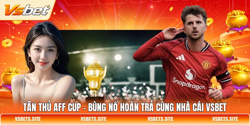 tan thu aff cup bung no hoan tra cung nha cai vsbet