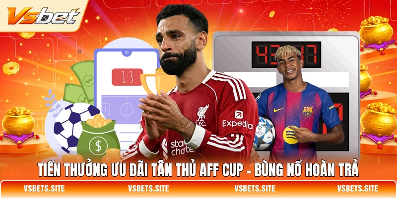 Tiền thưởng ưu đãi tân thủ AFF Cup - Bùng nổ hoàn trả