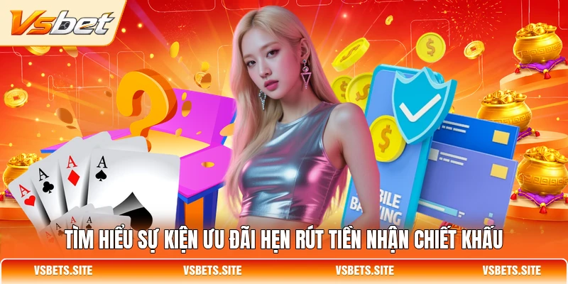 Tìm hiểu sự kiện ưu đãi hẹn rút tiền nhận chiết khấu Tìm hiểu sự kiện ưu đãi hẹn rút tiền nhận chiết khấu
