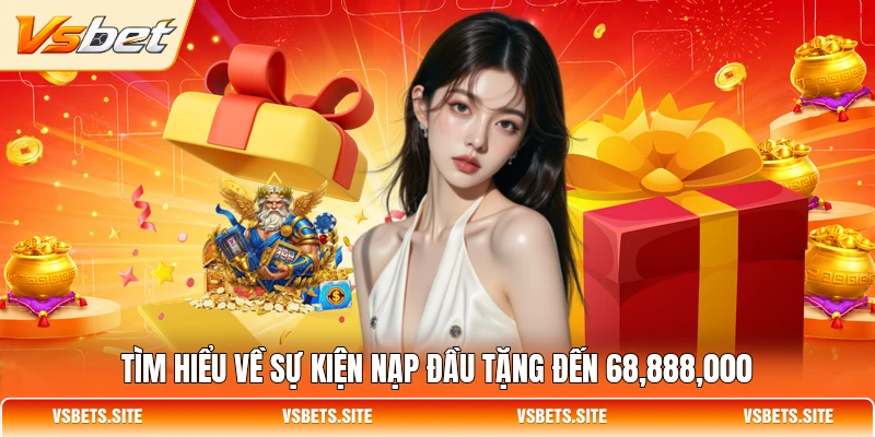 Tìm hiểu về sự kiện nạp đầu tặng đến 68,888,000 Tìm hiểu về sự kiện nạp đầu tặng đến 68,888,000