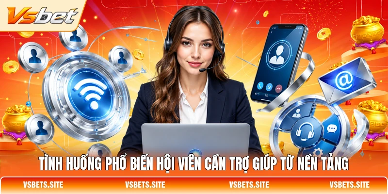 Tình huống phổ biến hội viên cần trợ giúp từ nền tảng Tình huống phổ biến hội viên cần trợ giúp từ nền tảng