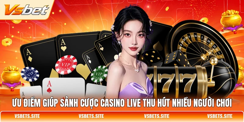 Ưu điểm giúp sảnh cược casino live thu hút nhiều người chơi Ưu điểm giúp sảnh cược casino live thu hút nhiều người chơi