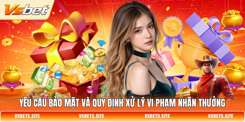 Yêu cầu bảo mật và quy định xử lý vi phạm nhận thưởng Yêu cầu bảo mật và quy định xử lý vi phạm nhận thưởng